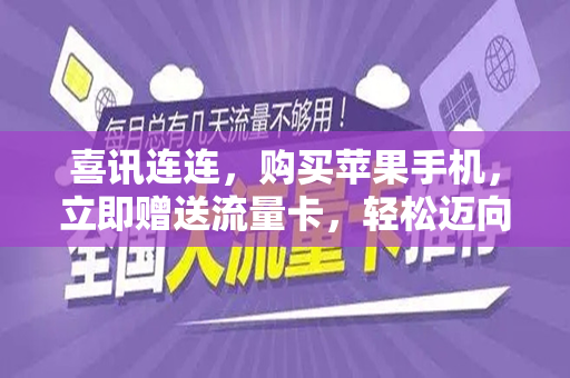 喜讯连连，购买苹果手机，立即赠送流量卡，轻松迈向新手机时代表体验的简单操享攻略！