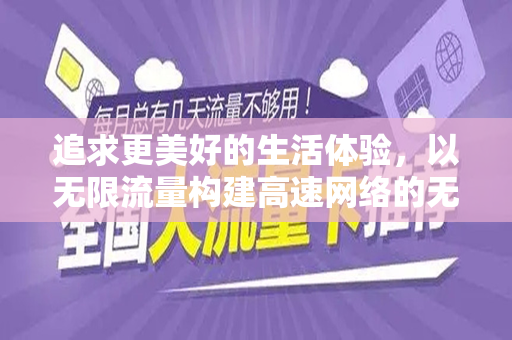 追求更美好的生活体验，以无限流量构建高速网络的无限可能