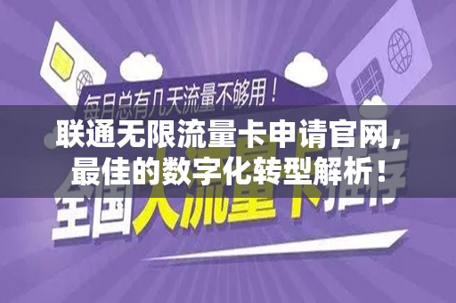 联通无限流量卡申请官网，最佳的数字化转型解析！