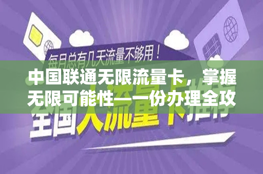 中国联通无限流量卡，掌握无限可能性—一份办理全攻略