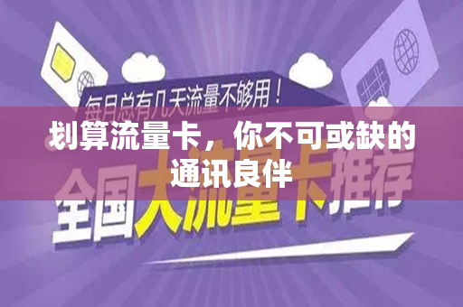 划算流量卡，你不可或缺的通讯良伴