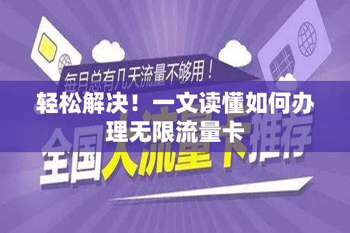 轻松解决！一文读懂如何办理无限流量卡