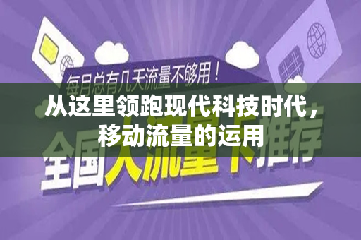 从这里领跑现代科技时代，移动流量的运用