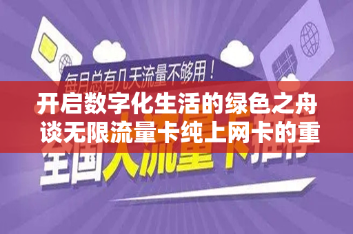 开启数字化生活的绿色之舟 谈无限流量卡纯上网卡的重要性与便捷