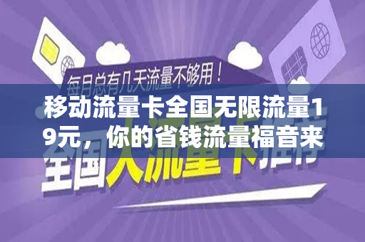 移动流量卡全国无限流量19元，你的省钱流量福音来临了！
