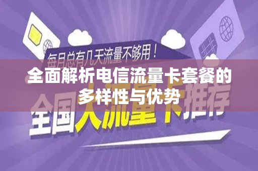 全面解析电信流量卡套餐的多样性与优势