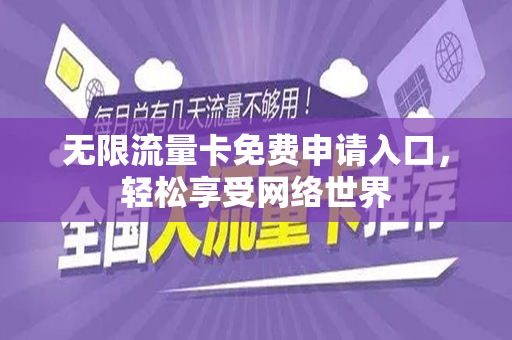 无限流量卡免费申请入口，轻松享受网络世界