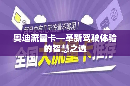 奥迪流量卡—革新驾驶体验的智慧之选
