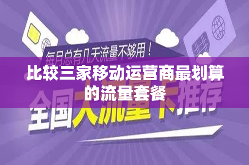 比较三家移动运营商最划算的流量套餐