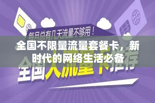 全国不限量流量套餐卡，新时代的网络生活必备