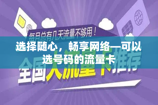 选择随心，畅享网络—可以选号码的流量卡