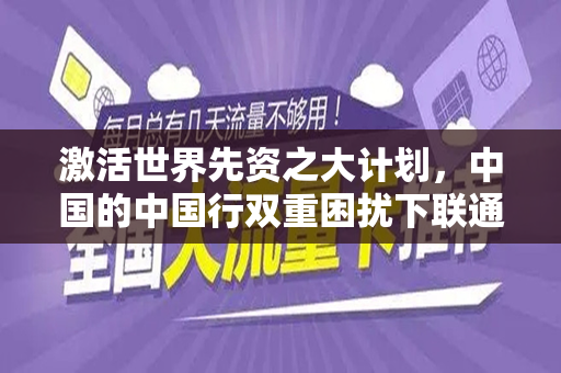 激活世界先资之大计划，中国的中国行双重困扰下联通流量
