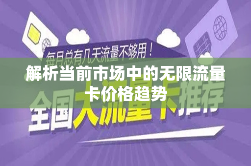 解析当前市场中的无限流量卡价格趋势