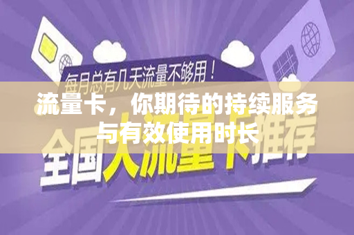 流量卡，你期待的持续服务与有效使用时长