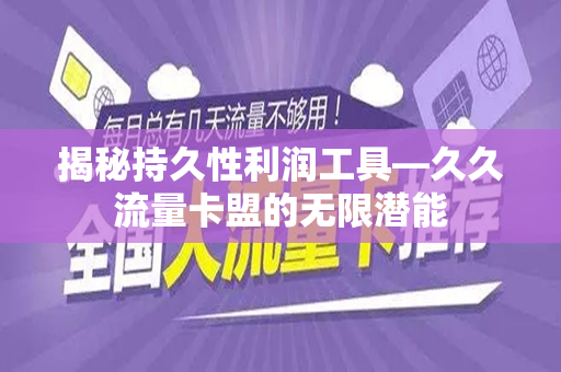 揭秘持久性利润工具—久久流量卡盟的无限潜能