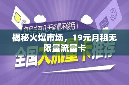 揭秘火爆市场，19元月租无限量流量卡