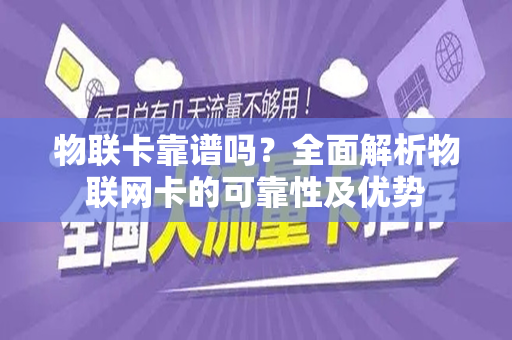 物联卡靠谱吗？全面解析物联网卡的可靠性及优势