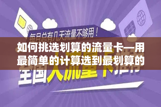 如何挑选划算的流量卡—用最简单的计算选到最划算的