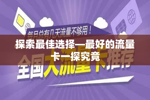 探索最佳选择—最好的流量卡一探究竟