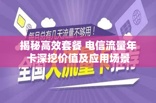 揭秘高效套餐 电信流量年卡深挖价值及应用场景