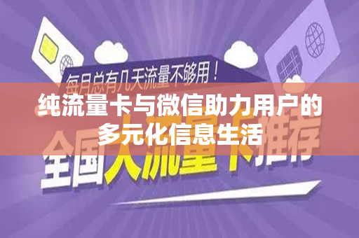 纯流量卡与微信助力用户的多元化信息生活