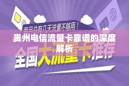 贵州电信流量卡靠谱的深度解析
