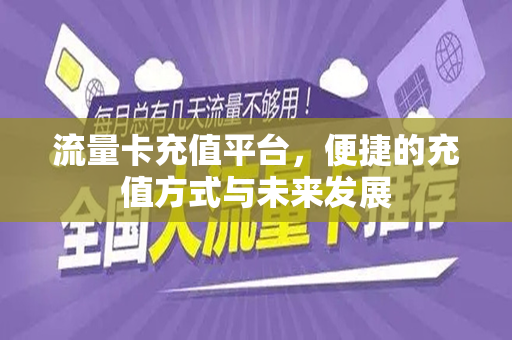 流量卡充值平台，便捷的充值方式与未来发展