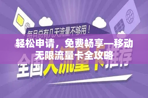 轻松申请，免费畅享—移动无限流量卡全攻略