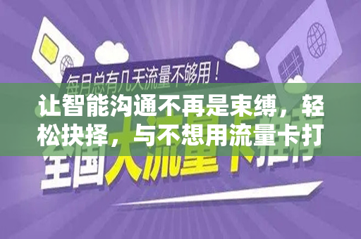 让智能沟通不再是束缚，轻松抉择，与不想用流量卡打电话相伴的每一天