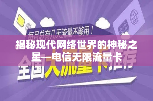 揭秘现代网络世界的神秘之星—电信无限流量卡