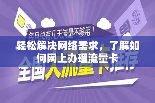 轻松解决网络需求，了解如何网上办理流量卡