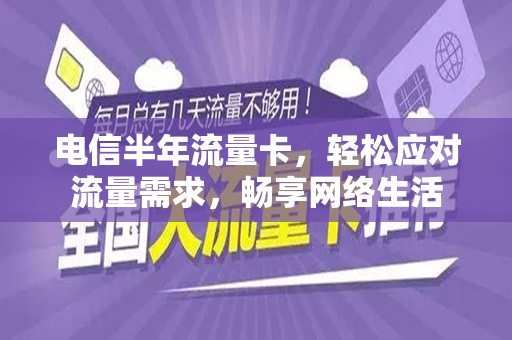 电信半年流量卡，轻松应对流量需求，畅享网络生活