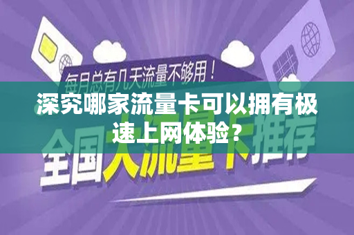 深究哪家流量卡可以拥有极速上网体验？