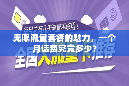 无限流量套餐的魅力，一个月话费究竟多少？