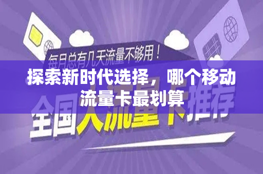 探索新时代选择，哪个移动流量卡最划算