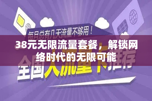 38元无限流量套餐，解锁网络时代的无限可能