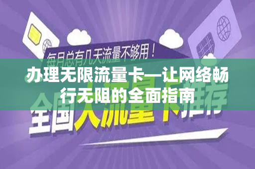 办理无限流量卡—让网络畅行无阻的全面指南