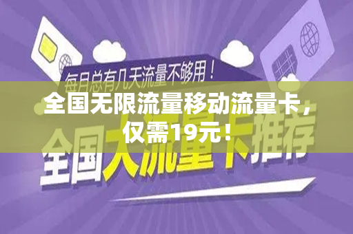 全国无限流量移动流量卡，仅需19元！