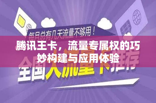 腾讯王卡，流量专属权的巧妙构建与应用体验