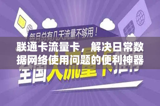 联通卡流量卡，解决日常数据网络使用问题的便利神器