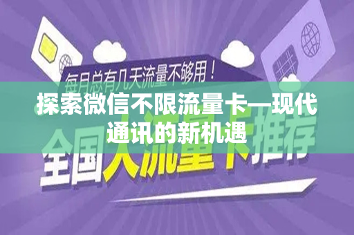 探索微信不限流量卡—现代通讯的新机遇
