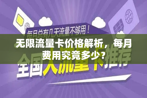 无限流量卡价格解析，每月费用究竟多少？