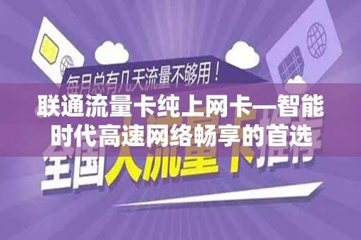 联通流量卡纯上网卡—智能时代高速网络畅享的首选