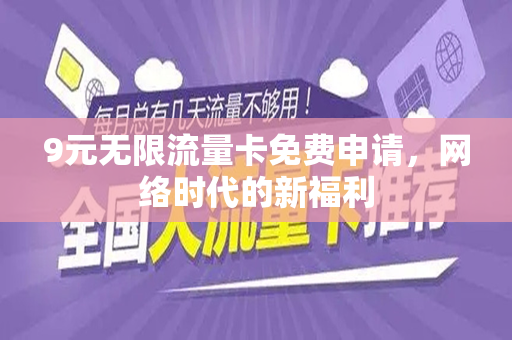 9元无限流量卡免费申请，网络时代的新福利