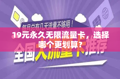 19元永久无限流量卡，选择哪个更划算？