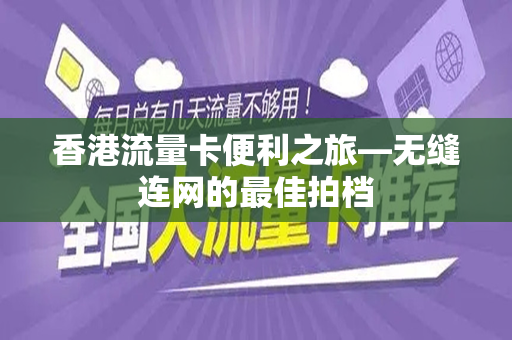 香港流量卡便利之旅—无缝连网的最佳拍档