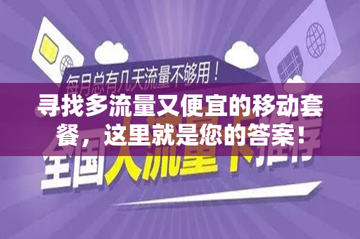 寻找多流量又便宜的移动套餐，这里就是您的答案！