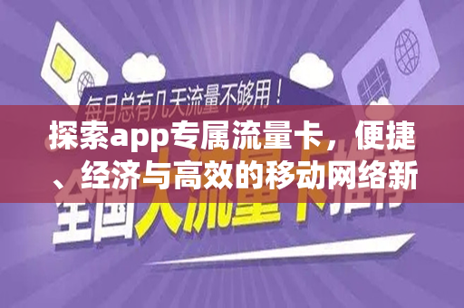探索app专属流量卡，便捷、经济与高效的移动网络新选择