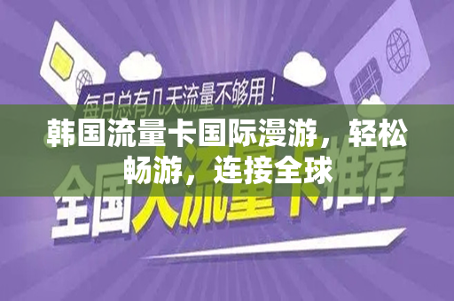 韩国流量卡国际漫游，轻松畅游，连接全球