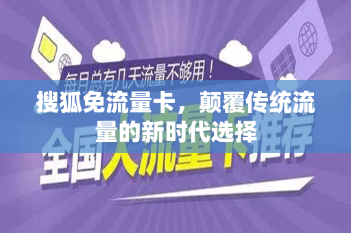 搜狐免流量卡，颠覆传统流量的新时代选择